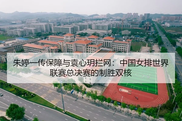 朱婷一传保障与袁心玥拦网：中国女排世界联赛总决赛的制胜双核