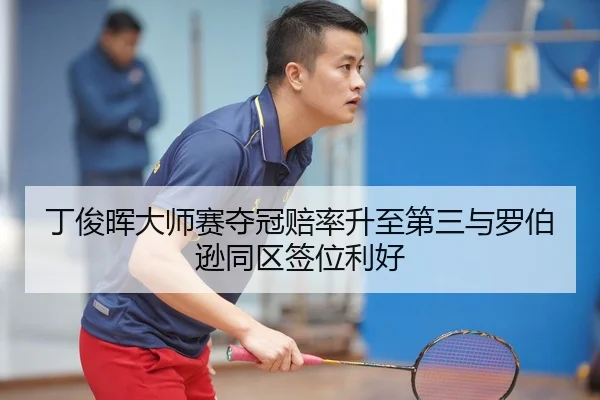 丁俊晖大师赛夺冠赔率升至第三与罗伯逊同区签位利好