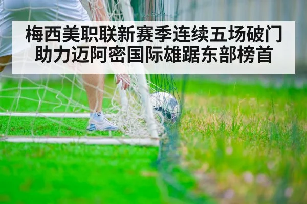 梅西美职联新赛季连续五场破门助力迈阿密国际雄踞东部榜首