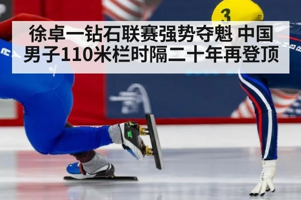 徐卓一钻石联赛强势夺魁 中国男子110米栏时隔二十年再登顶
