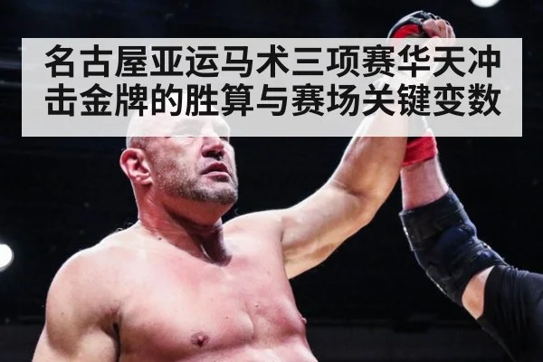 名古屋亚运马术三项赛华天冲击金牌的胜算与赛场关键变数