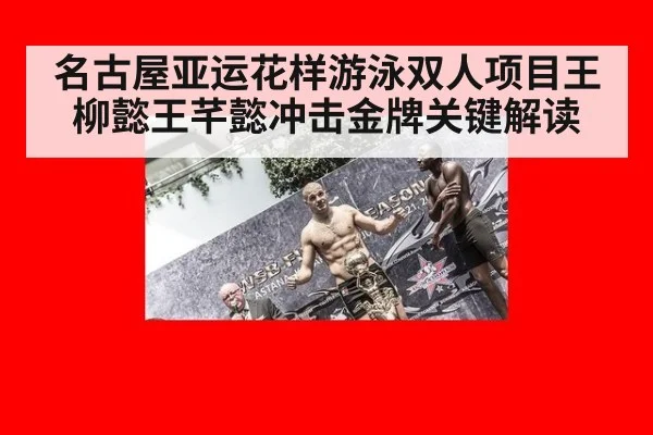 名古屋亚运花样游泳双人项目王柳懿王芊懿冲击金牌关键解读